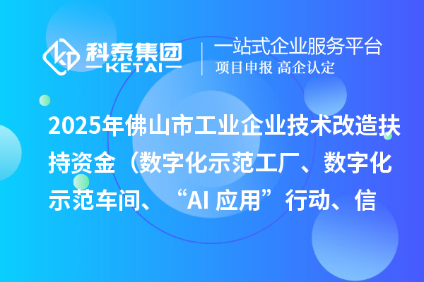2025年佛山市工業(yè)企業(yè)技術(shù)改造扶持資金（數(shù)字化示范工廠、數(shù)字化示范車間、“AI+應(yīng)用”行動、信息安全體系建設(shè)）項目申報時間、條件要求、補助獎勵