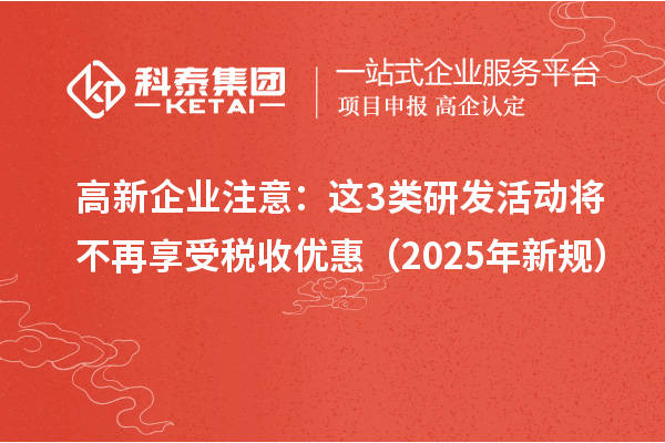 高新企業(yè)注意：這3類(lèi)研發(fā)活動(dòng)將不再享受稅收優(yōu)惠（2025年新規(guī)）