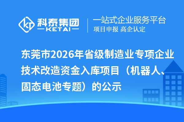 東莞市2026年省級(jí)制造業(yè)專(zhuān)項(xiàng)企業(yè)技術(shù)改造資金入庫(kù)項(xiàng)目（機(jī)器人、固態(tài)電池專(zhuān)題）的公示