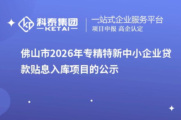 佛山市2026年專精特新中小企業(yè)貸款貼息入庫項目的公示