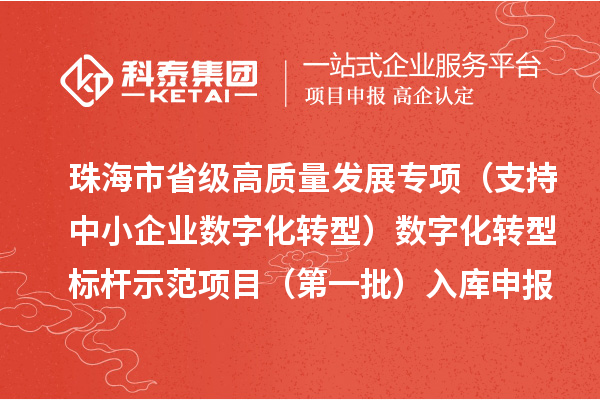 珠海市省級(jí)高質(zhì)量發(fā)展專項(xiàng)（支持中小企業(yè)數(shù)字化轉(zhuǎn)型）數(shù)字化轉(zhuǎn)型標(biāo)桿示范項(xiàng)目（第一批）入庫(kù)申報(bào)時(shí)間、條件要求、補(bǔ)助獎(jiǎng)勵(lì)