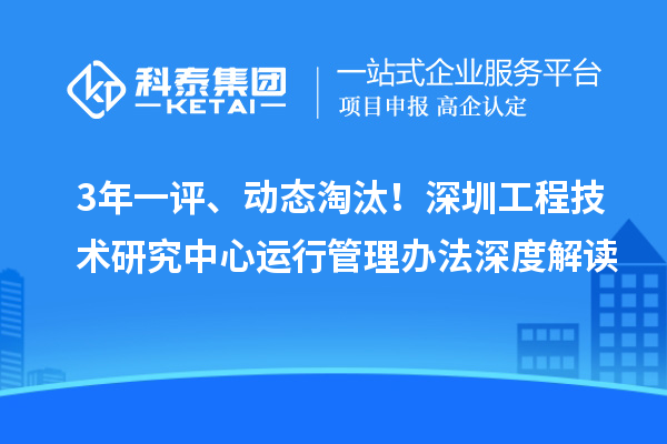 3年一評、動態(tài)淘汰！深圳工程技術(shù)研究中心運行管理辦法深度解讀