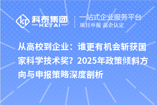 從高校到企業(yè)：誰(shuí)更有機(jī)會(huì)斬獲國(guó)家科學(xué)技術(shù)獎(jiǎng)？2025年政策傾斜方向與申報(bào)策略深度剖析