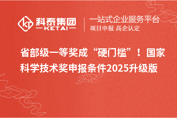 省部級(jí)一等獎(jiǎng)成“硬門檻”！國(guó)家科學(xué)技術(shù)獎(jiǎng)申報(bào)條件2025升級(jí)版