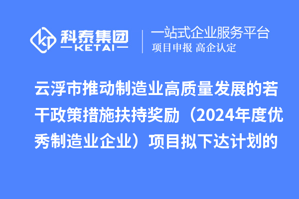 云浮市推動制造業(yè)高質(zhì)量發(fā)展的若干政策措施扶持獎勵(2024年度優(yōu)秀制造業(yè)企業(yè))項目擬下達計劃的公示