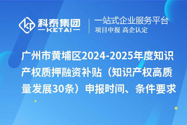 廣州市黃埔區(qū)2024-2025年度知識(shí)產(chǎn)權(quán)質(zhì)押融資補(bǔ)貼（知識(shí)產(chǎn)權(quán)高質(zhì)量發(fā)展30條）申報(bào)時(shí)間、條件要求、資助獎(jiǎng)勵(lì)