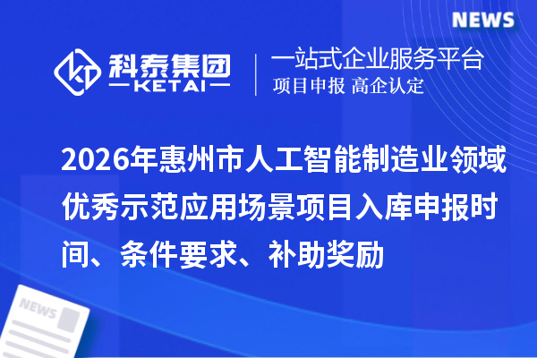 2026年惠州市人工智能制造業(yè)領(lǐng)域優(yōu)秀示范應(yīng)用場(chǎng)景項(xiàng)目入庫(kù)申報(bào)時(shí)間、條件要求、補(bǔ)助獎(jiǎng)勵(lì)