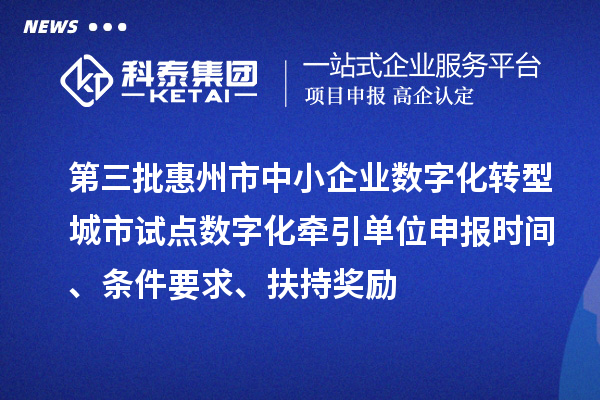 第三批惠州市中小企業(yè)數(shù)字化轉(zhuǎn)型城市試點(diǎn)數(shù)字化牽引單位申報(bào)時(shí)間、條件要求、扶持獎(jiǎng)勵(lì)
