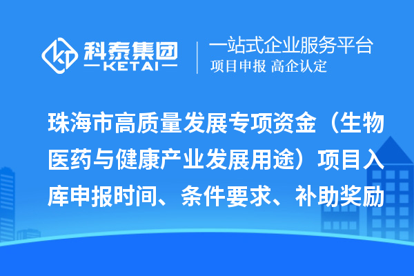 珠海市高質(zhì)量發(fā)展專項(xiàng)資金（生物醫(yī)藥與健康產(chǎn)業(yè)發(fā)展用途）項(xiàng)目入庫(kù)申報(bào)時(shí)間、條件要求、補(bǔ)助獎(jiǎng)勵(lì)