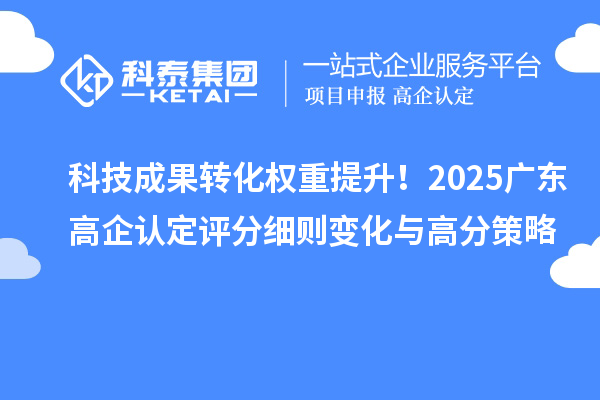 科技成果轉(zhuǎn)化權(quán)重提升！2025廣東高企認(rèn)定評分細(xì)則變化與高分策略