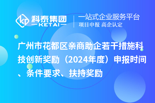 廣州市花都區(qū)親商助企若干措施科技創(chuàng)新獎勵（2024年度）申報時間、條件要求、扶持獎勵