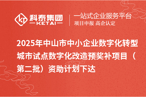 2025年中山市中小企業(yè)數(shù)字化轉(zhuǎn)型城市試點數(shù)字化改造預(yù)獎補項目(第二批)資助計劃下達(dá)