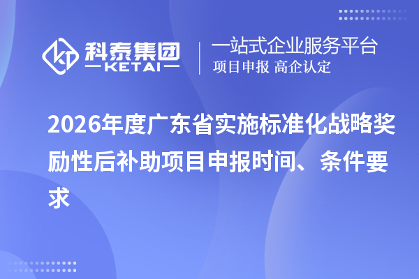 2026年度廣東省實施標準化戰(zhàn)略獎勵性后補助項目申報時間、條件要求