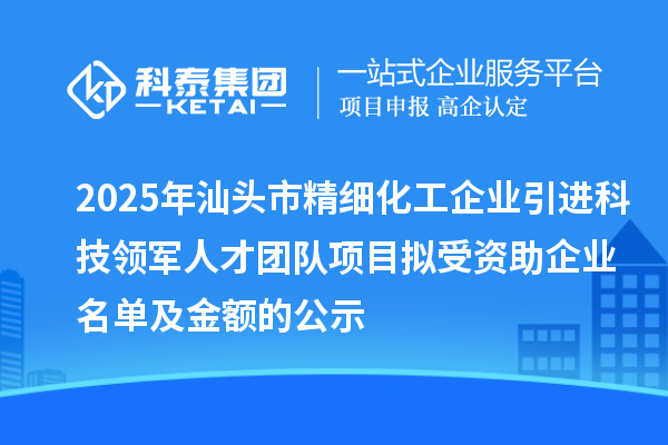2025年汕頭市精細(xì)化工企業(yè)引進(jìn)科技領(lǐng)軍人才團(tuán)隊(duì)項(xiàng)目擬受資助企業(yè)名單及金額的公示