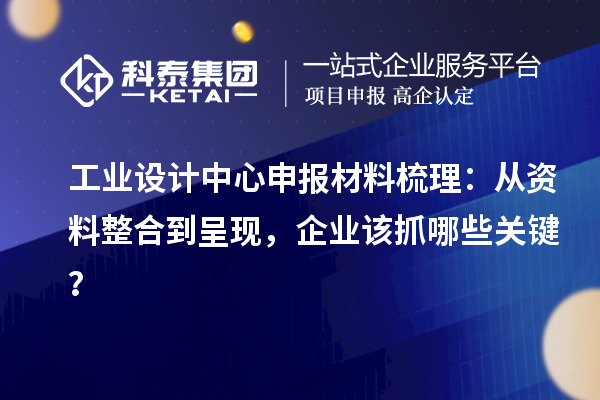 工業(yè)設計中心申報材料梳理：從資料整合到呈現，企業(yè)該抓哪些關鍵？