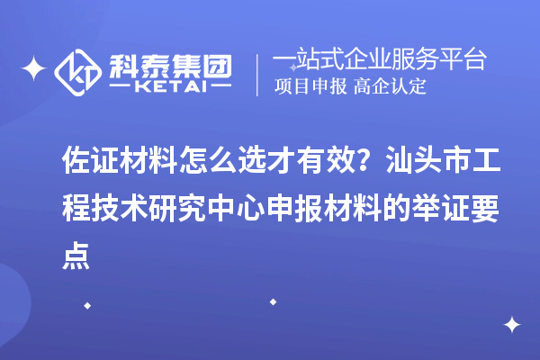佐證材料怎么選才有效？汕頭市工程技術(shù)研究中心申報(bào)材料的舉證要點(diǎn)