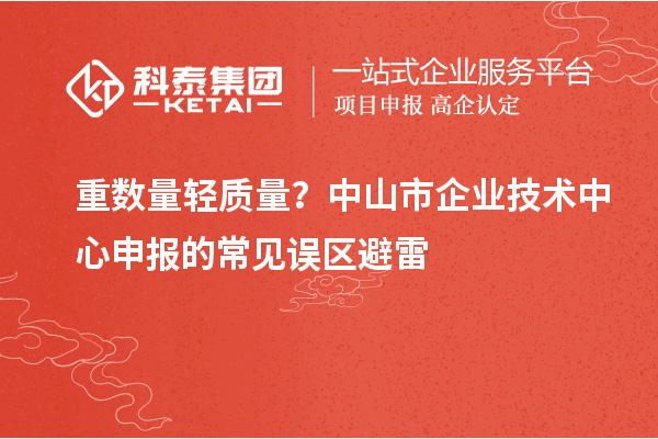 重?cái)?shù)量輕質(zhì)量？中山市企業(yè)技術(shù)中心申報(bào)的常見誤區(qū)避雷