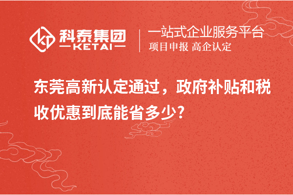 東莞高新認定通過，政府補貼和稅收優(yōu)惠到底能省多少?