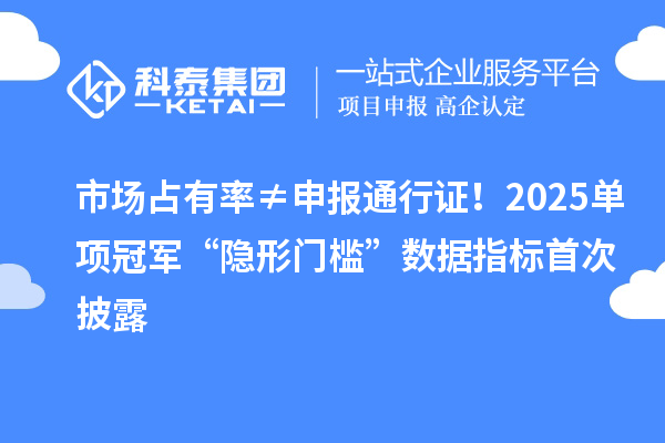 市場占有率≠申報(bào)通行證！2025單項(xiàng)冠軍“隱形門檻”數(shù)據(jù)指標(biāo)首次披露
