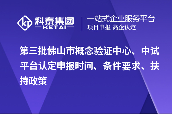 第三批佛山市概念驗證中心、中試平臺認定申報時間、條件要求、扶持政策