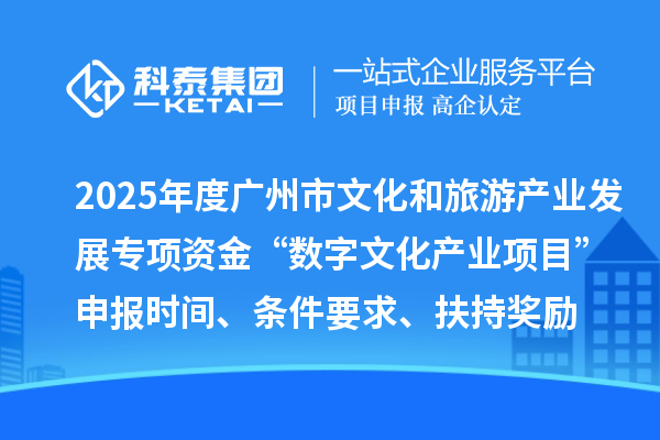 2025年度廣州市文化和旅游產(chǎn)業(yè)發(fā)展專項資金“數(shù)字文化產(chǎn)業(yè)項目”申報時間、條件要求、扶持獎勵