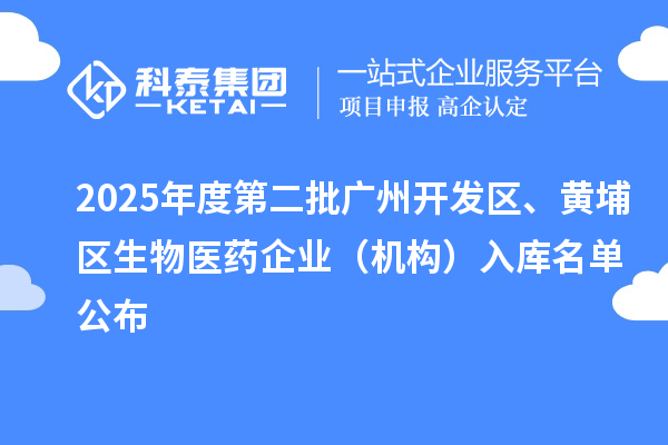 2025年度第二批廣州開發(fā)區(qū)、黃埔區(qū)生物醫(yī)藥企業(yè)（機構(gòu)）入庫名單公布