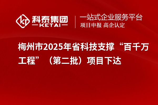 梅州市2025年省科技支撐“百千萬(wàn)工程”(第二批)項(xiàng)目下達(dá)