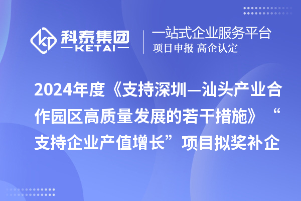 2024年度《支持深圳—汕頭產(chǎn)業(yè)合作園區(qū)高質(zhì)量發(fā)展的若干措施》“支持企業(yè)產(chǎn)值增長(zhǎng)”項(xiàng)目擬獎(jiǎng)補(bǔ)企業(yè)名單的公示