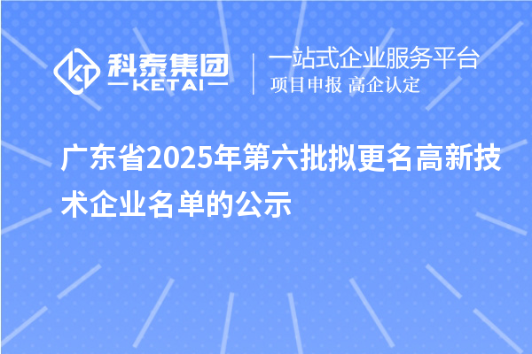廣東省2025年第六批擬更名高新技術(shù)企業(yè)名單的公示
