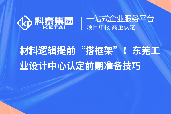 材料邏輯提前“搭框架”！東莞工業(yè)設計中心認定前期準備技巧