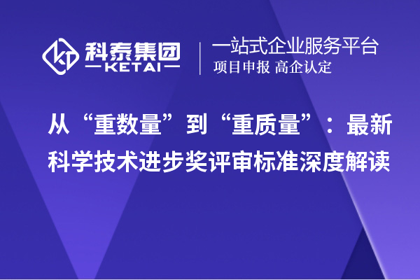 從“重?cái)?shù)量”到“重質(zhì)量”：最新科學(xué)技術(shù)進(jìn)步獎(jiǎng)評(píng)審標(biāo)準(zhǔn)深度解讀