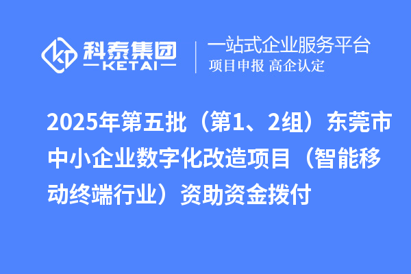 2025年第五批（第1、2組）東莞市中小企業(yè)數(shù)字化改造項目（智能移動終端行業(yè)）資助資金撥付