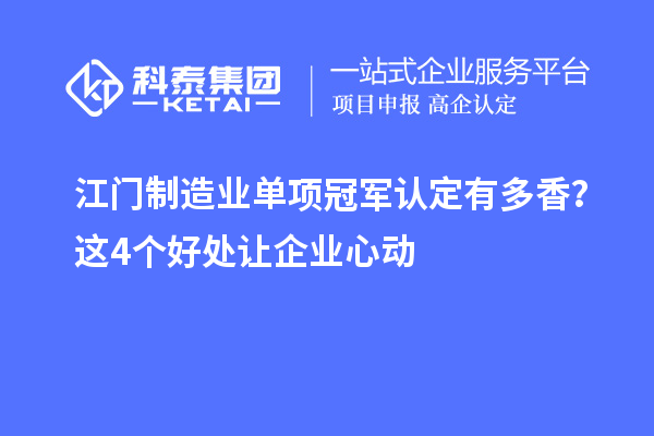 江門制造業(yè)單項(xiàng)冠軍認(rèn)定有多香？這4個好處讓企業(yè)心動