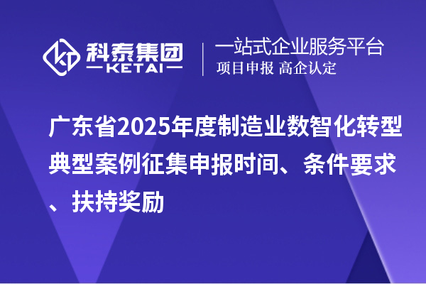廣東省2025年度制造業(yè)數(shù)智化轉(zhuǎn)型典型案例征集申報(bào)時(shí)間、條件要求、扶持獎(jiǎng)勵(lì)