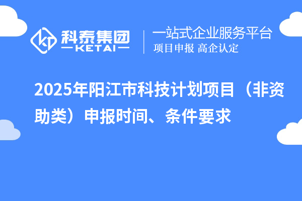 2025年陽(yáng)江市科技計(jì)劃項(xiàng)目（非資助類(lèi)）申報(bào)時(shí)間、條件要求