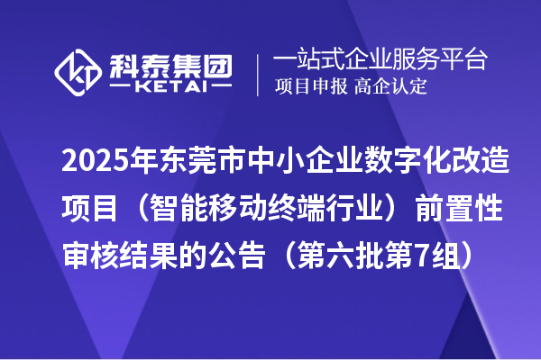 2025年?yáng)|莞市中小企業(yè)數(shù)字化改造項(xiàng)目(智能移動(dòng)終端行業(yè))前置性審核結(jié)果的公告(第六批第7組)