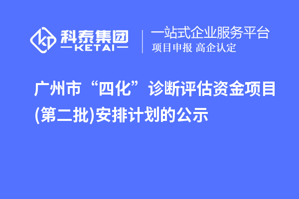 廣州市“四化”診斷評估資金項(xiàng)目(第二批)安排計(jì)劃的公示