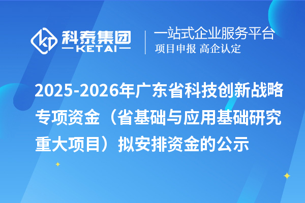 2025-2026年廣東省科技創(chuàng)新戰(zhàn)略專(zhuān)項(xiàng)資金（省基礎(chǔ)與應(yīng)用基礎(chǔ)研究重大項(xiàng)目）擬安排資金的公示