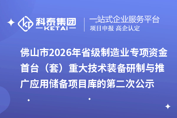 佛山市2026年省級(jí)制造業(yè)專項(xiàng)資金首臺(tái)(套) 重大技術(shù)裝備研制與推廣應(yīng)用儲(chǔ)備項(xiàng)目庫(kù)的第二次公示