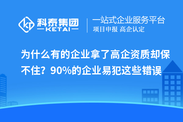 為什么有的企業(yè)拿了高企資質(zhì)卻保不住？90%的企業(yè)易犯這些錯(cuò)誤