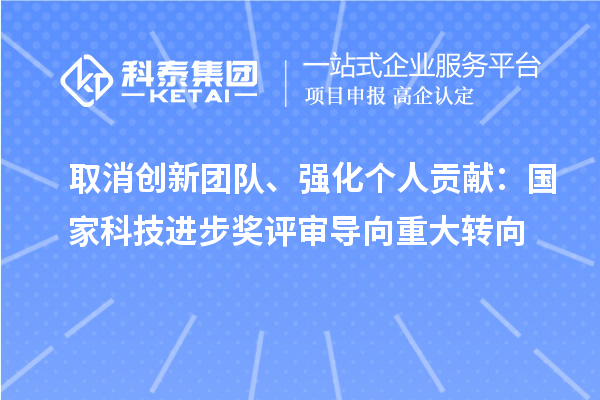 取消創(chuàng)新團隊、強化個人貢獻：國家科技進步獎評審導(dǎo)向重大轉(zhuǎn)向