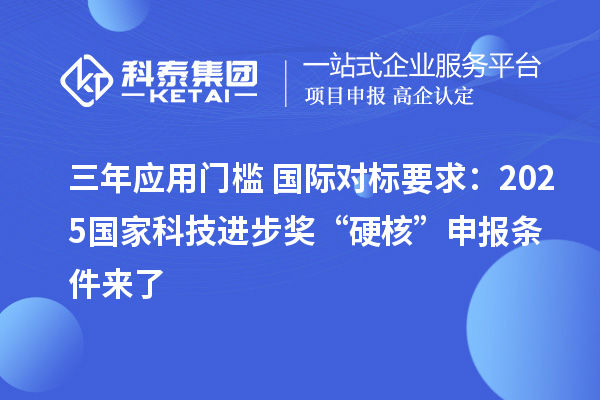 三年應(yīng)用門檻+國際對標(biāo)要求：2025國家科技進步獎“硬核”申報條件來了