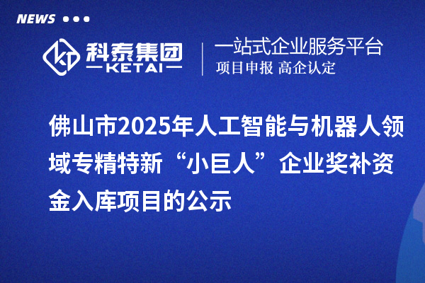 佛山市2025年人工智能與機(jī)器人領(lǐng)域?qū)>匦隆靶【奕恕逼髽I(yè)獎補(bǔ)資金入庫項目的公示
