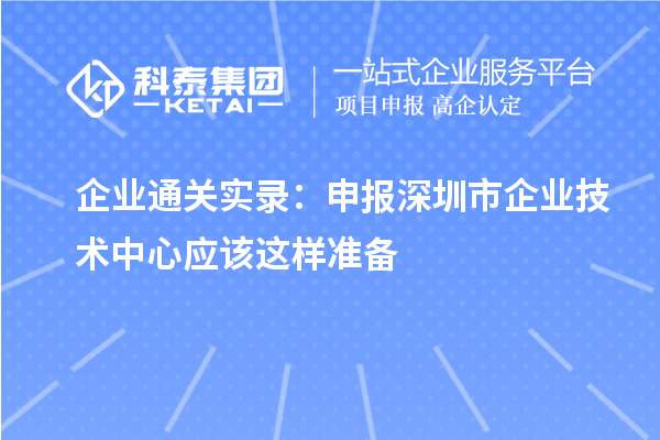 企業(yè)通關(guān)實(shí)錄：申報(bào)深圳市企業(yè)技術(shù)中心應(yīng)該這樣準(zhǔn)備