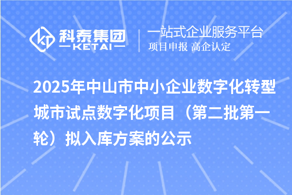 2025年中山市中小企業(yè)數(shù)字化轉(zhuǎn)型城市試點數(shù)字化項目(第二批第一輪)擬入庫方案的公示