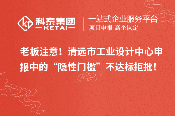 老板注意！清遠市工業(yè)設計中心申報中的“隱性門檻”不達標拒批！
