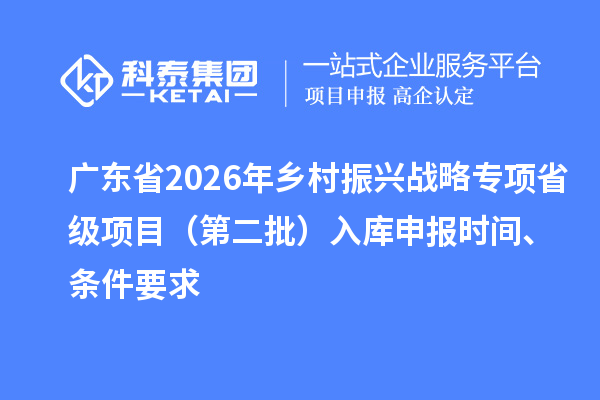 廣東省2026年鄉(xiāng)村振興戰(zhàn)略專項省級項目（第二批）入庫申報時間、條件要求