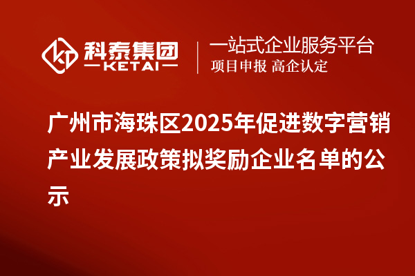 廣州市海珠區(qū)2025年促進(jìn)數(shù)字營銷產(chǎn)業(yè)發(fā)展政策擬獎(jiǎng)勵(lì)企業(yè)名單的公示