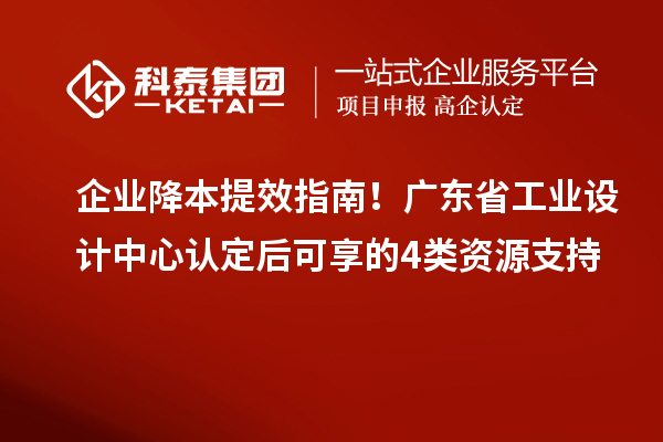 企業(yè)降本提效指南！廣東省工業(yè)設(shè)計中心認(rèn)定后可享的4類資源支持