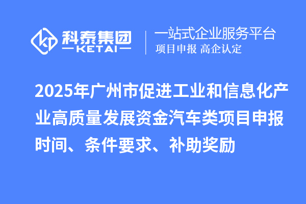 2025年廣州市促進工業(yè)和信息化產(chǎn)業(yè)高質(zhì)量發(fā)展資金汽車類項目申報時間、條件要求、補助獎勵